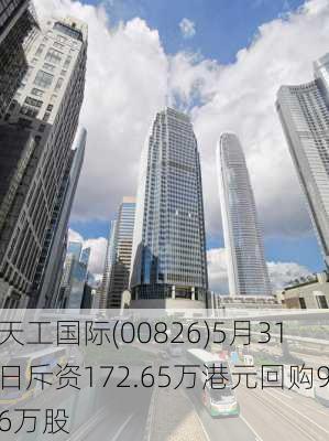 天工国际(00826)5月31日斥资172.65万港元回购96万股