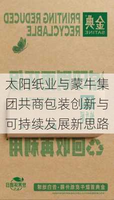 太阳纸业与蒙牛集团共商包装创新与可持续发展新思路