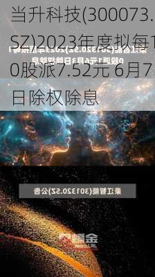 当升科技(300073.SZ)2023年度拟每10股派7.52元 6月7日除权除息