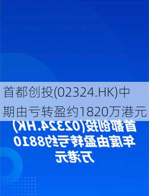 首都创投(02324.HK)中期由亏转盈约1820万港元