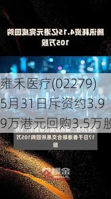 雍禾医疗(02279)5月31日斥资约3.99万港元回购3.5万股