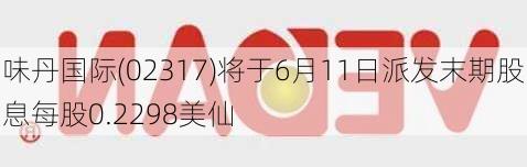 味丹国际(02317)将于6月11日派发末期股息每股0.2298美仙