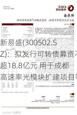 新易盛(300502.SZ)：拟发行可转债募资不超18.8亿元 用于成都高速率光模块扩建项目等