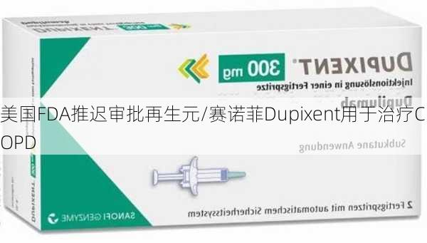 美国FDA推迟审批再生元/赛诺菲Dupixent用于治疗COPD