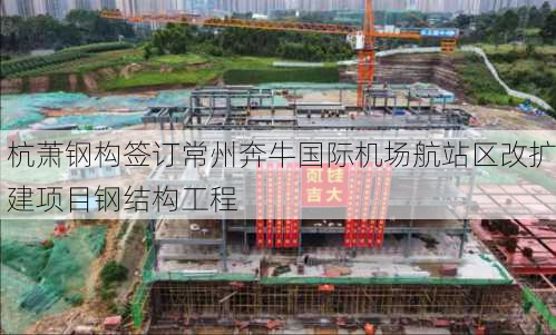 杭萧钢构签订常州奔牛国际机场航站区改扩建项目钢结构工程