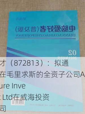 万方人才（872813）：拟通过设立在毛里求斯的全资子公司Afriventure Investment Ltd在威海投资设立公司