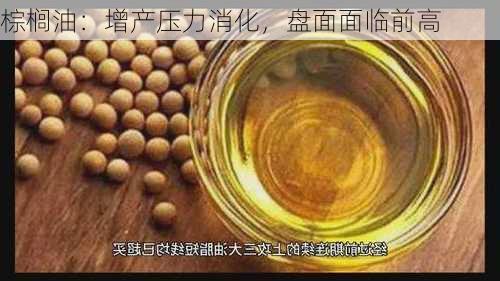 棕榈油：增产压力消化，盘面面临前高