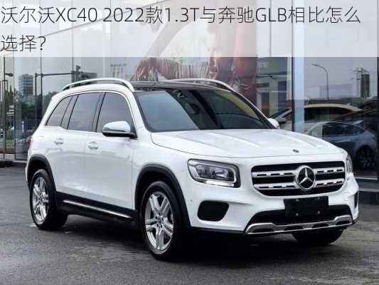 沃尔沃XC40 2022款1.3T与奔驰GLB相比怎么选择？