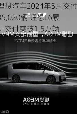 理想汽车2024年5月交付35,020辆 理想L6累计交付突破1.5万辆