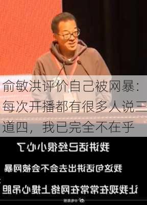 俞敏洪评价自己被网暴：每次开播都有很多人说三道四，我已完全不在乎