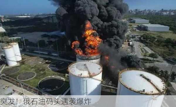 突发！俄石油码头遇袭爆炸