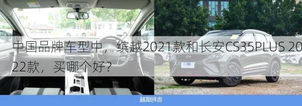 中国品牌车型中，缤越2021款和长安CS35PLUS 2022款，买哪个好？