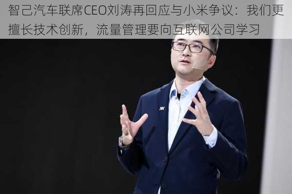 智己汽车联席CEO刘涛再回应与小米争议：我们更擅长技术创新，流量管理要向互联网公司学习