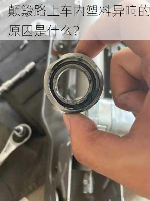 颠簸路上车内塑料异响的原因是什么？