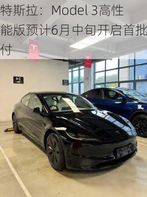 特斯拉：Model 3高性能版预计6月中旬开启首批交付