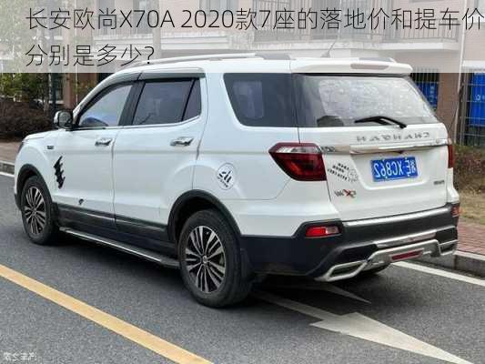 长安欧尚X70A 2020款7座的落地价和提车价分别是多少？