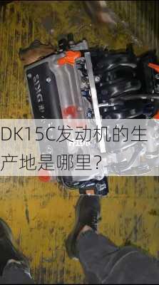 DK15C发动机的生产地是哪里？