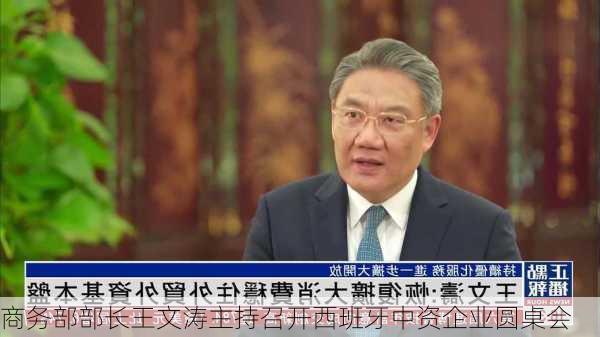 商务部部长王文涛主持召开西班牙中资企业圆桌会