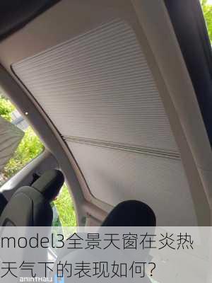 model3全景天窗在炎热天气下的表现如何？