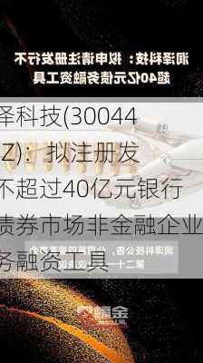 润泽科技(300442.SZ)：拟注册发行不超过40亿元银行间债券市场非金融企业债务融资工具