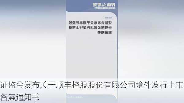 证监会发布关于顺丰控股股份有限公司境外发行上市备案通知书