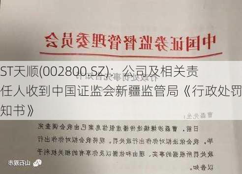 ST天顺(002800.SZ)：公司及相关责任人收到中国证监会新疆监管局《行政处罚事先告知书》