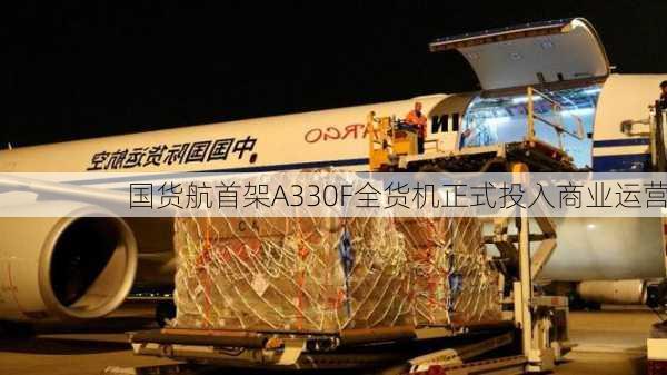 国货航首架A330F全货机正式投入商业运营