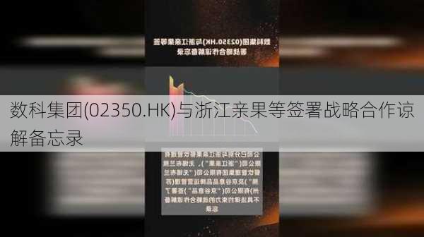 数科集团(02350.HK)与浙江亲果等签署战略合作谅解备忘录