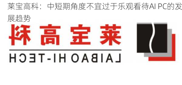 莱宝高科：中短期角度不宜过于乐观看待AI PC的发展趋势