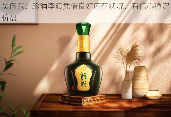 吴向东：珍酒李渡凭借良好库存状况，有信心稳定价盘