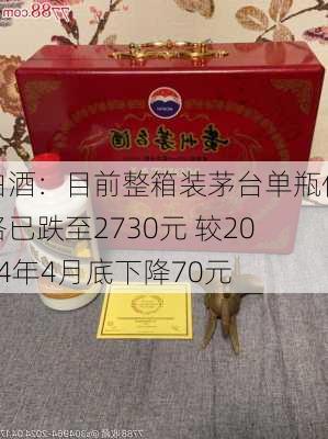 白酒：目前整箱装茅台单瓶价格已跌至2730元 较2024年4月底下降70元