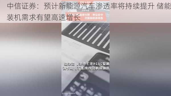 中信证券：预计新能源汽车渗透率将持续提升 储能装机需求有望高速增长