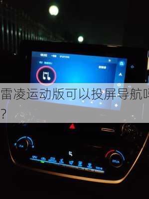 雷凌运动版可以投屏导航吗？