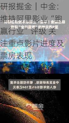 研报掘金｜中金：维持阿里影业“跑赢行业”评级 关注重点影片进度及票房表现