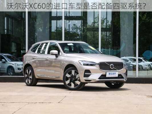 沃尔沃XC60的进口车型是否配备四驱系统？