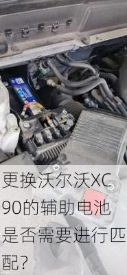 更换沃尔沃XC90的辅助电池是否需要进行匹配？