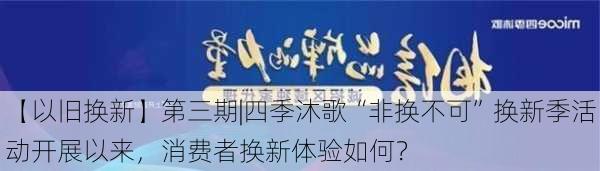 【以旧换新】第三期|四季沐歌“非换不可”换新季活动开展以来，消费者换新体验如何？