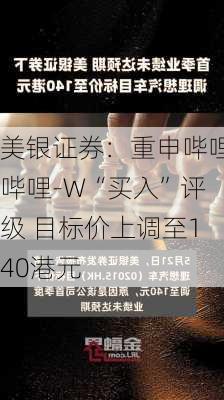 美银证券：重申哔哩哔哩-W“买入”评级 目标价上调至140港元