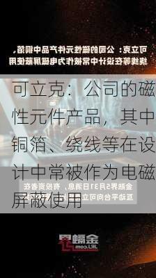 可立克：公司的磁性元件产品，其中铜箔、绕线等在设计中常被作为电磁屏蔽使用