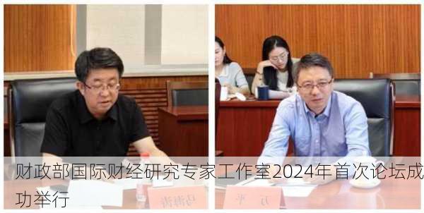 财政部国际财经研究专家工作室2024年首次论坛成功举行