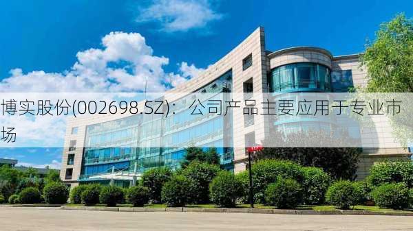 博实股份(002698.SZ)：公司产品主要应用于专业市场