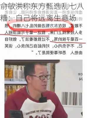 俞敏洪称东方甄选乱七八糟：自己将远离生意场