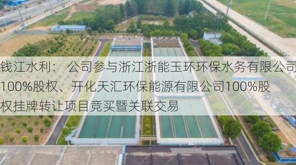 钱江水利： 公司参与浙江浙能玉环环保水务有限公司100%股权、开化天汇环保能源有限公司100%股权挂牌转让项目竞买暨关联交易