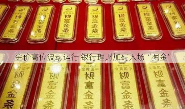 金价高位波动运行 银行理财加码入场“掘金”