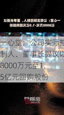 一心堂：公司实际控制人、董事长提议以8000万元至1.5亿元回购股份