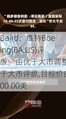 Baird：维持Boeing(BA.US)评级，由优于大市调整至优于大市评级,目标价由300.00美