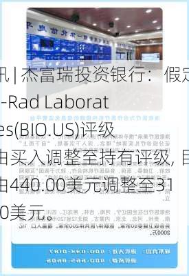 快讯 | 杰富瑞投资银行：假定Bio-Rad Laboratories(BIO.US)评级，由买入调整至持有评级, 目标价由440.00美元调整至315.00美元。