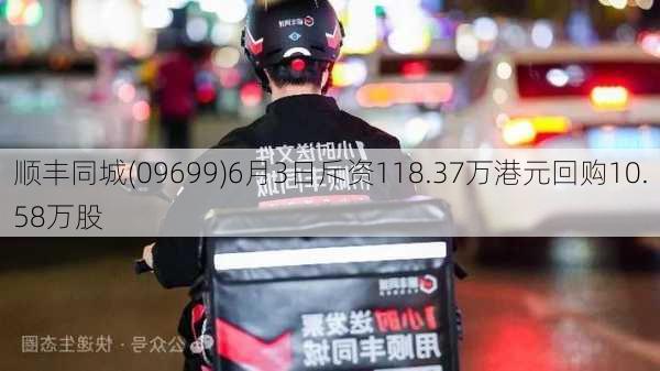 顺丰同城(09699)6月3日斥资118.37万港元回购10.58万股