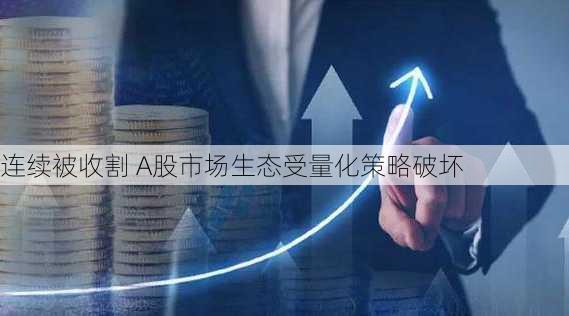 连续被收割 A股市场生态受量化策略破坏