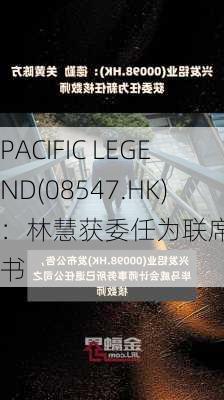 PACIFIC LEGEND(08547.HK)：林慧获委任为联席公司秘书